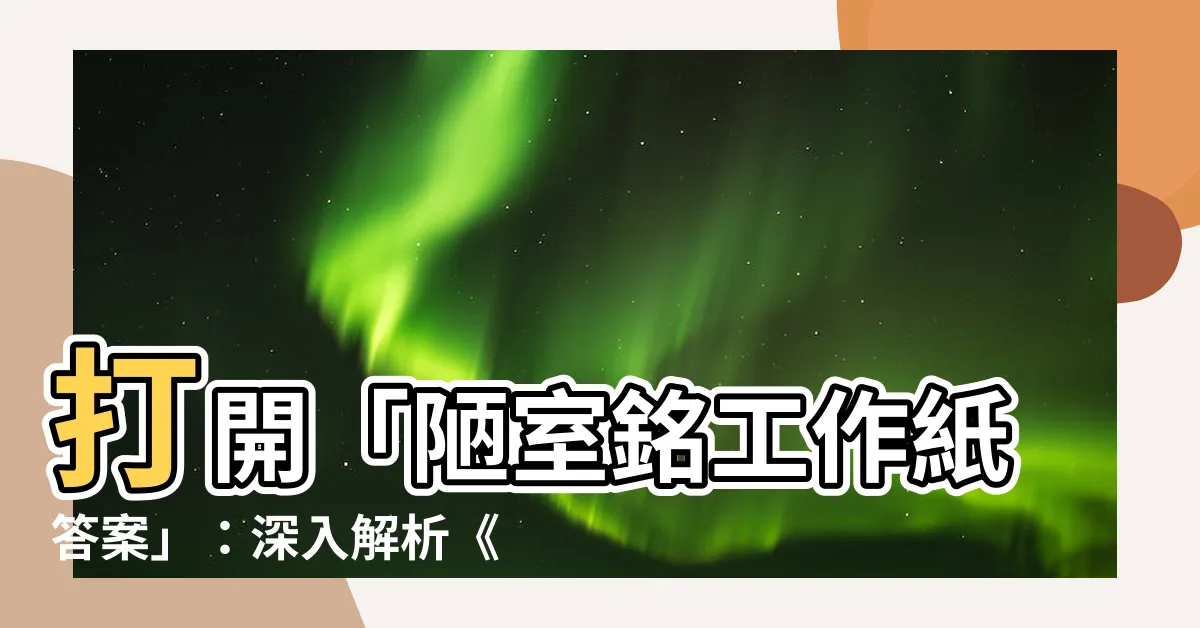 【陋室銘工作紙答案】打開「陋室銘工作紙答案」：深入解析《陋室銘》的詩意境界