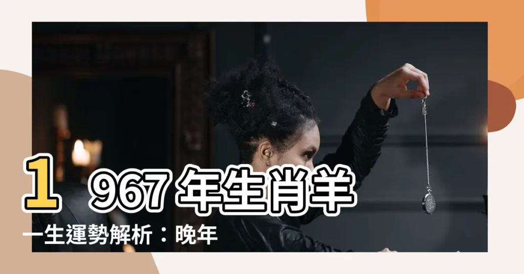 【1967 年生肖】1967 年生肖羊一生運勢解析：晚年財運、健康、劫難完整指南