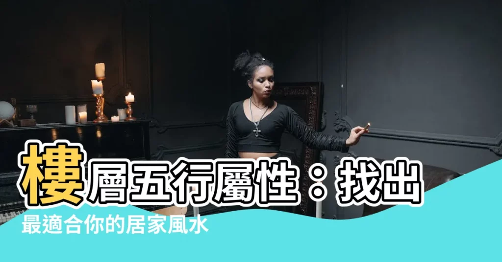【樓層五行屬性】樓層五行屬性：找出最適合你的居家風水