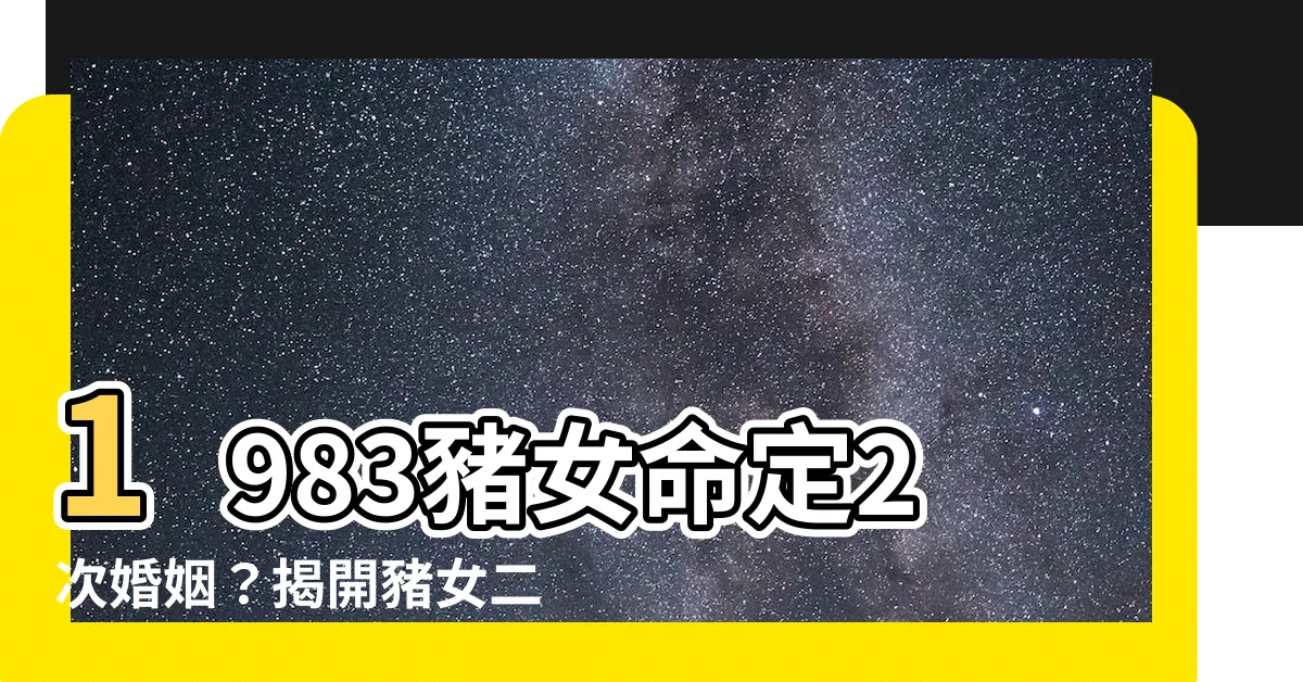 【1983豬女】1983豬女命定2次婚姻？揭開豬女二婚運勢及一生劫數