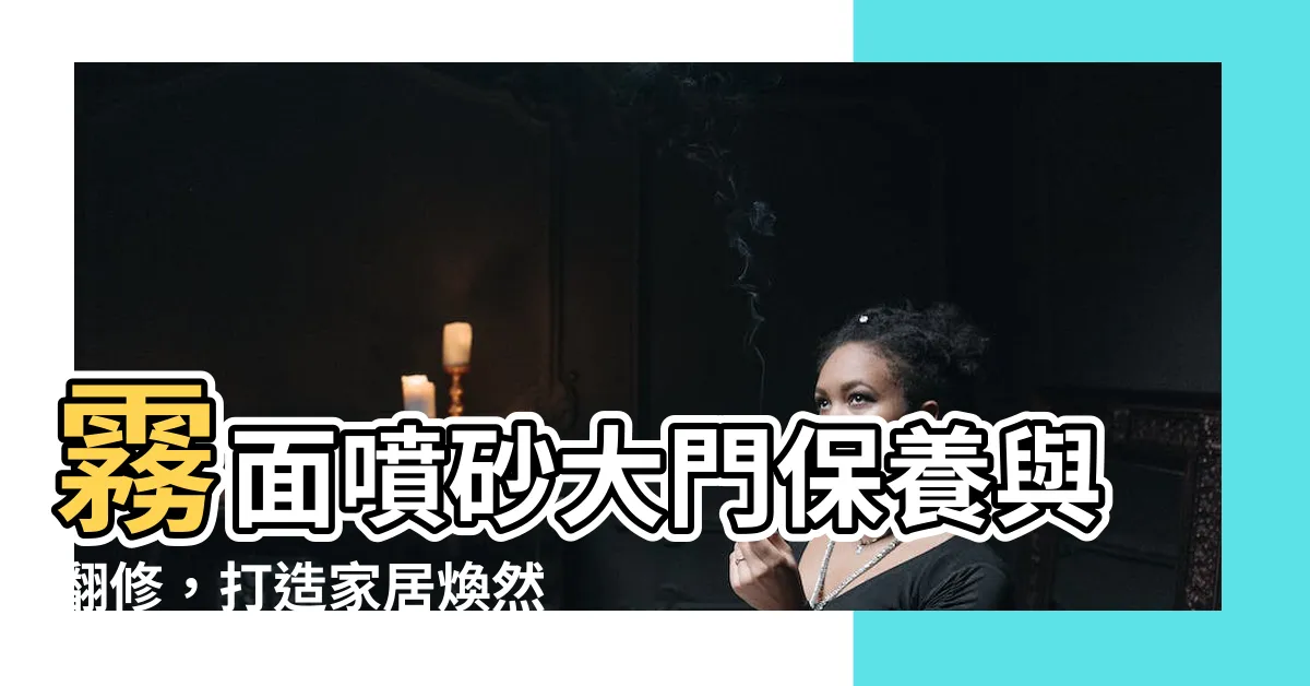 【霧面噴砂大門保養】霧面噴砂大門保養與翻修，打造家居煥然一新的秘訣！