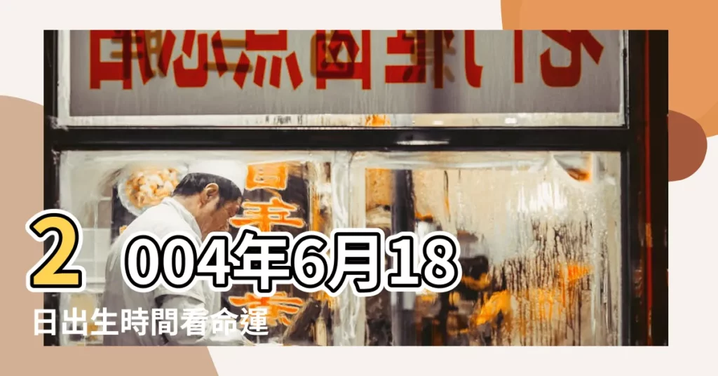 2004年6月18日出生時間看命運 |是什麼命 |2004年6月18日出生日期看命運 |【2004年6月18出生命運】