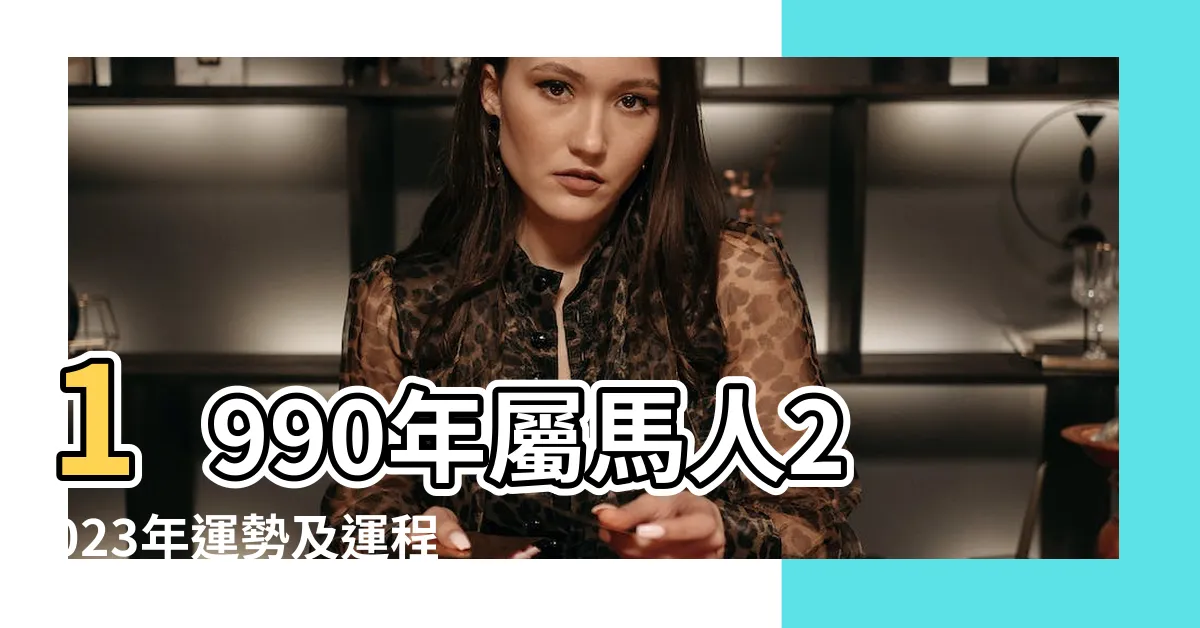 【1990屬馬運勢】1990年屬馬人2023年運勢及運程90年33歲生肖 |1990年出生屬馬人2023年運勢及運程 |1990年屬馬人2024年全年運勢運程90 |