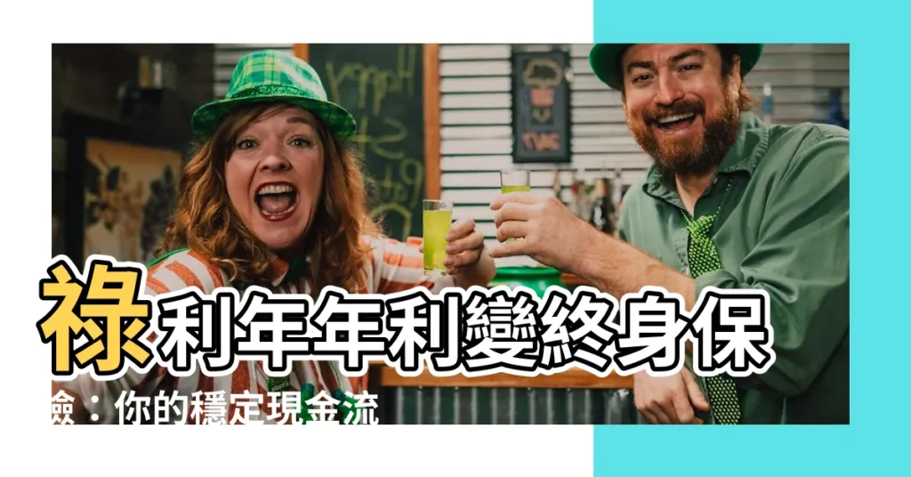 【祿利年年利變】祿利年年利變終身保險：你的穩定現金流來源！
