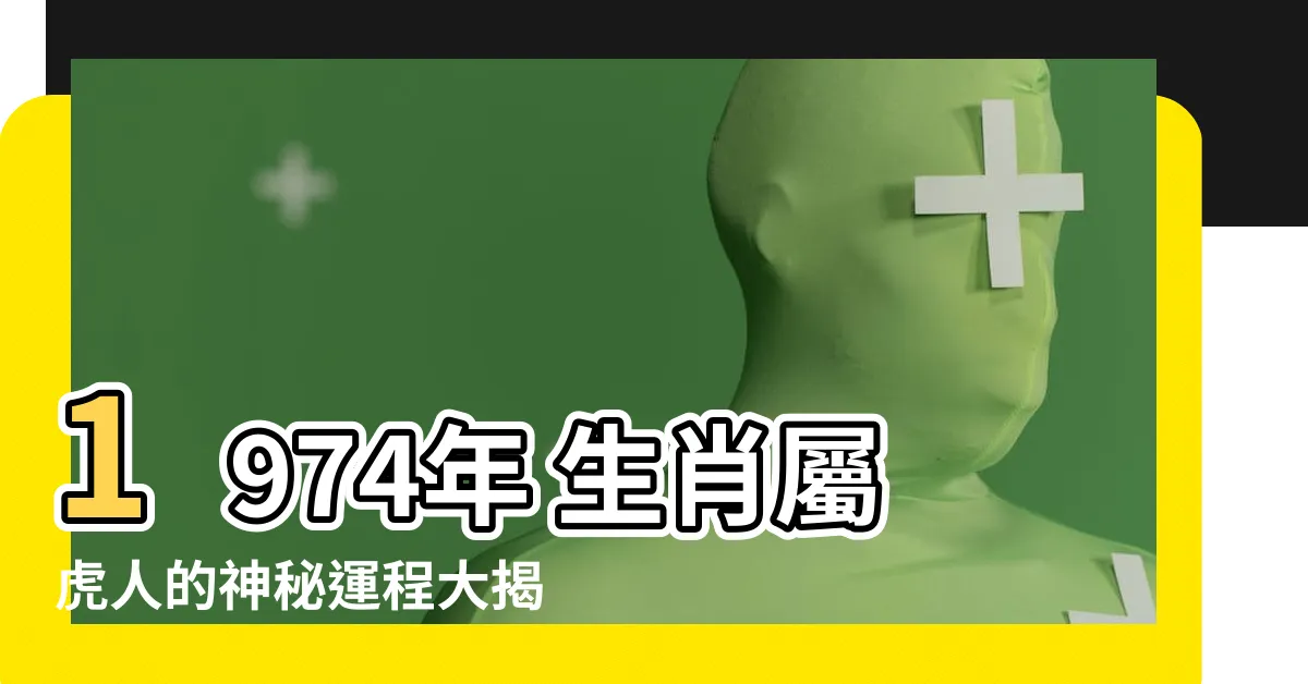 【1974年 生肖】1974年 生肖屬虎人的神秘運程大揭密！