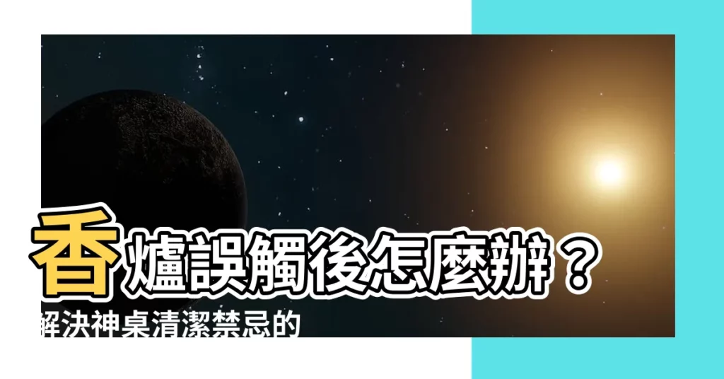 【不小心移動到香爐】香爐誤觸後怎麼辦？解決神桌清潔禁忌的萬靈丹