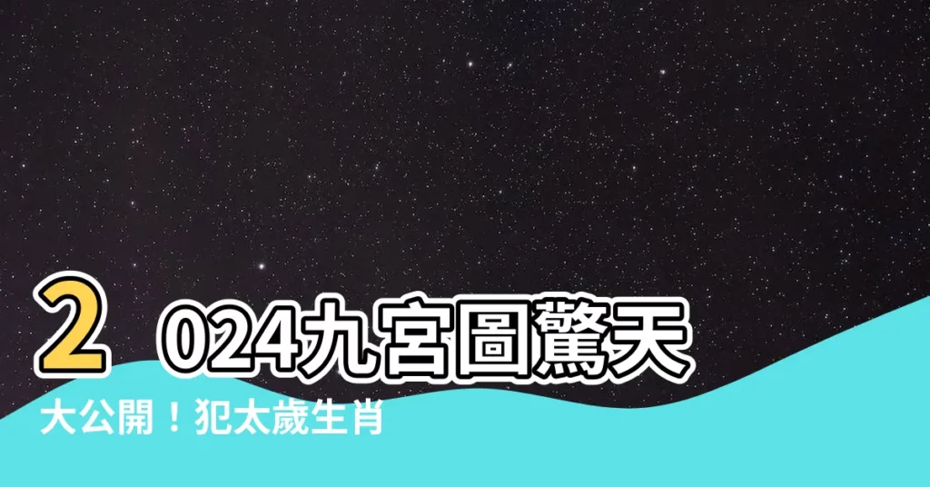 【2024 九宮圖】2024九宮圖驚天大公開！犯太歲生肖一次看！