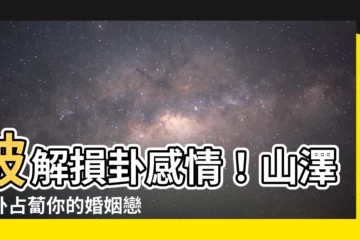 【損卦感情】破解損卦感情！山澤損卦佔蔔你的婚姻戀情