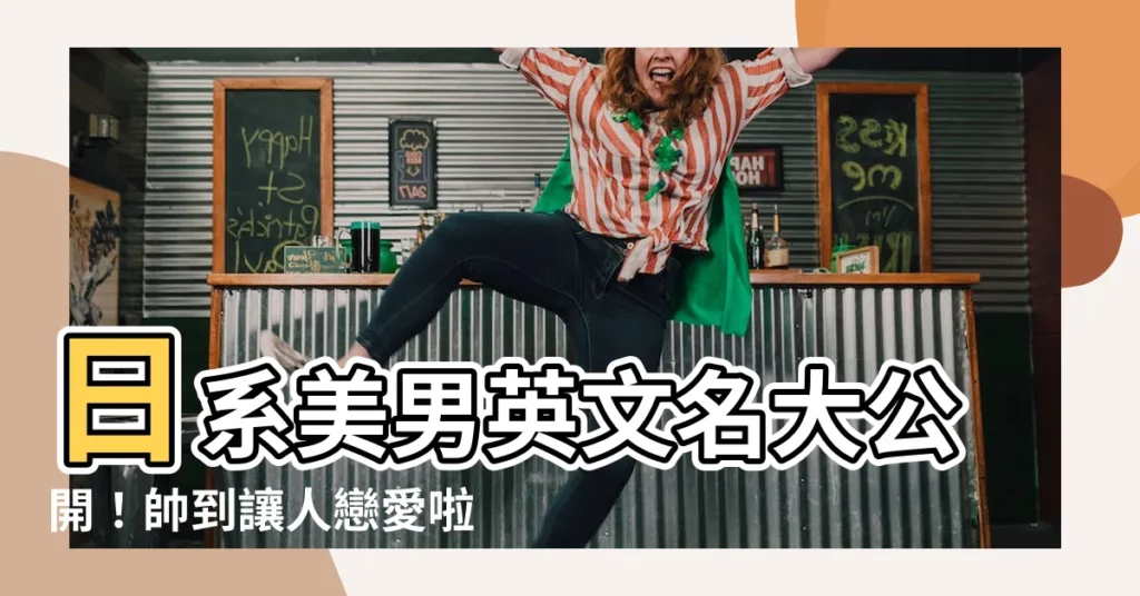 【日系英文名男】日系美男英文名大公開！帥到讓人戀愛啦！