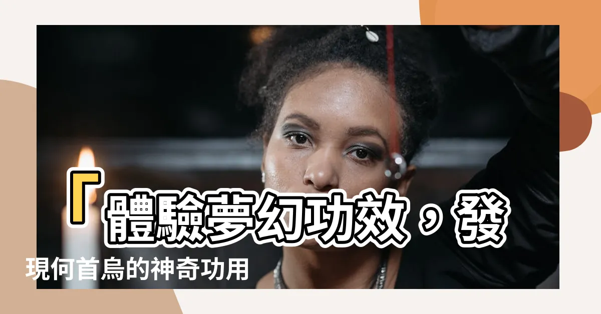 【何首烏的功用】「體驗夢幻功效，發現何首烏的神奇功用！」