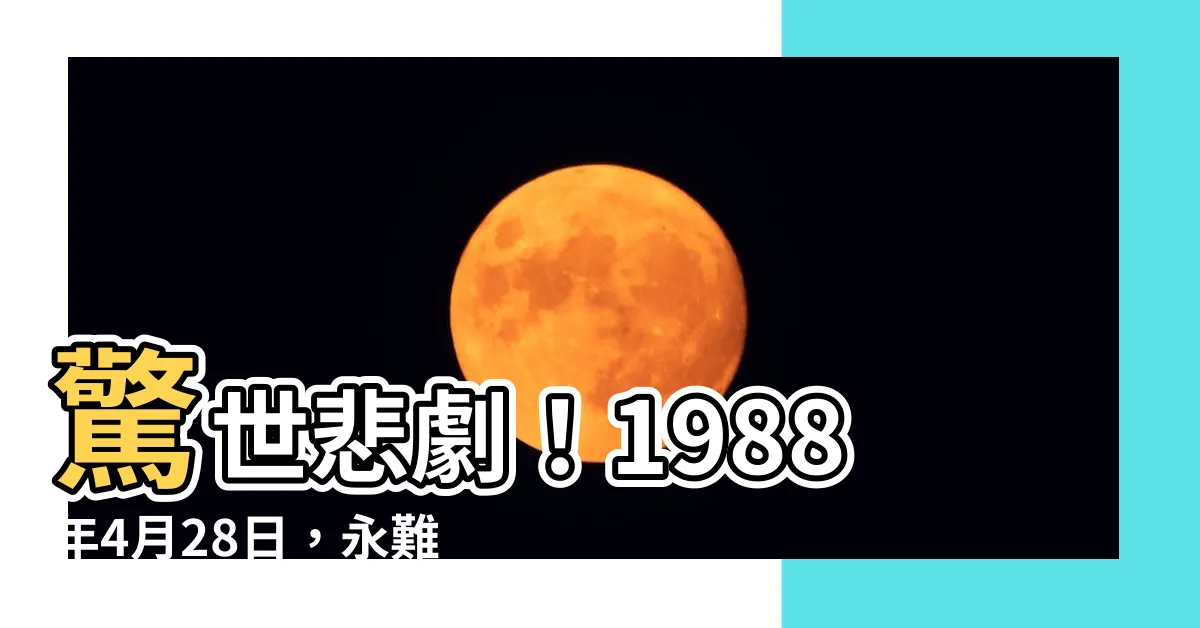 【1988年4月28日】驚世悲劇！1988年4月28日，永難忘懷的事故發生