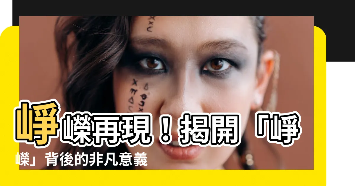 【崢嶸的意思】崢嶸再現！揭開「崢嶸」背後的非凡意義