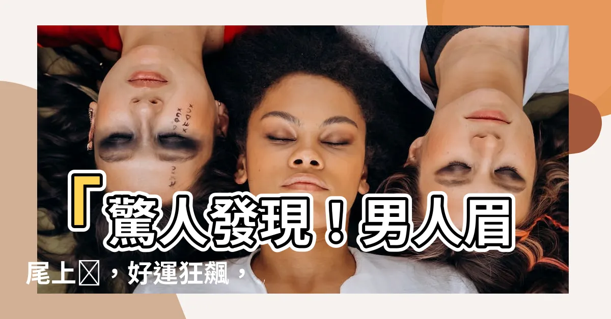 【眉尾上翹】「驚人發現！男人眉尾上翹，好運狂飆，事業財氣暴增！」