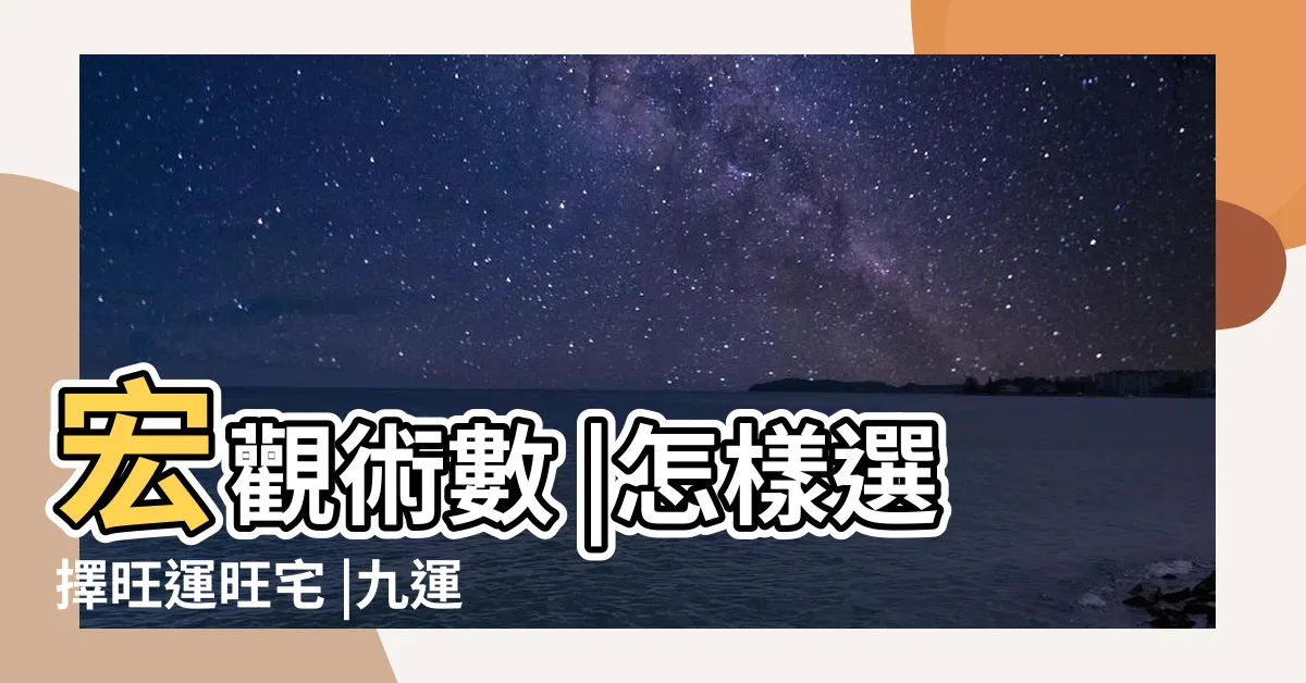 【九運選宅指南】宏觀術數 |怎樣選擇旺運旺宅 |九運玄微九運旺財星的坐向 |