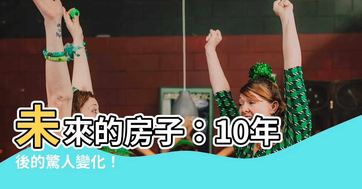 【未來的房子】未來的房子：10年後的驚人變化！