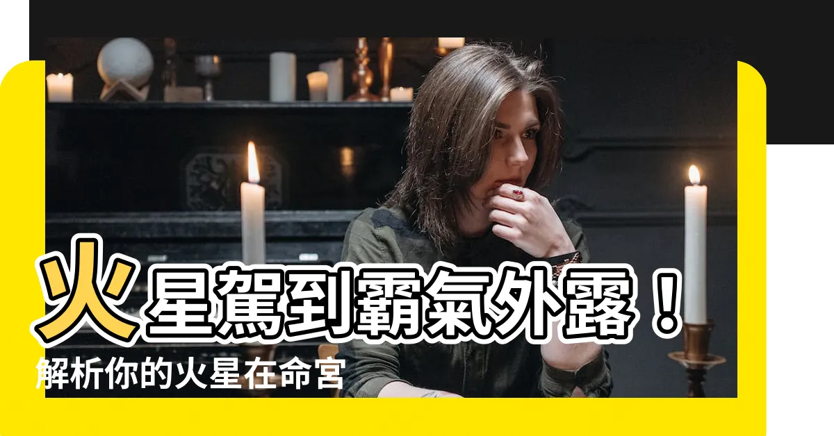 【火星在命宮】火星駕到霸氣外露！解析你的火星在命宮