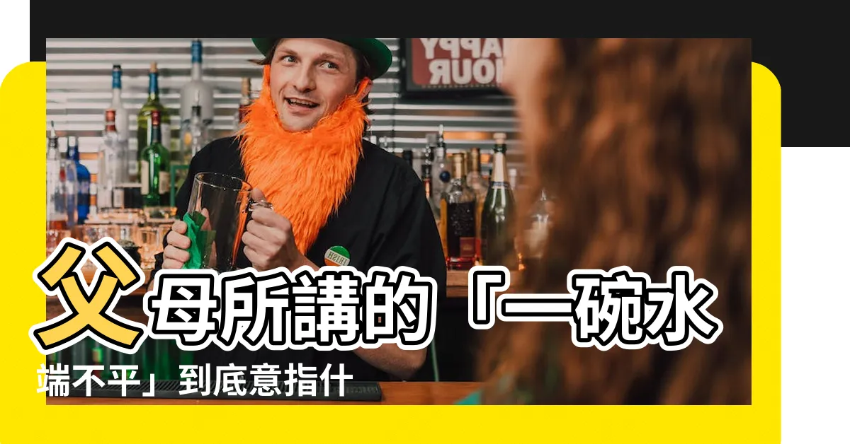 【一碗水端不平意思】父母所講的「一碗水端不平」到底意指什麼？