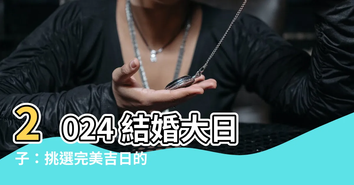 【結婚大日子】2024 結婚大日子：挑選完美吉日的終極指南