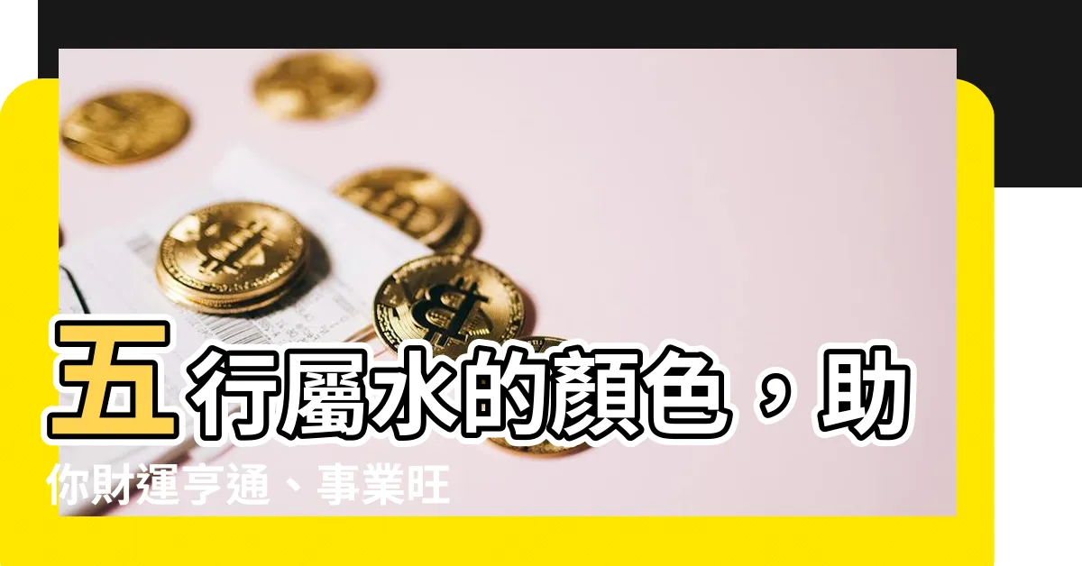 【五行屬水的顏色】五行屬水的顏色，助你財運亨通、事業旺盛！