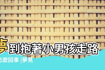 【夢見我和小男孩走路】夢到抱著小男孩走路是怎麼回事 |夢見兒子會走路 |夢見抱著小男孩走路 |