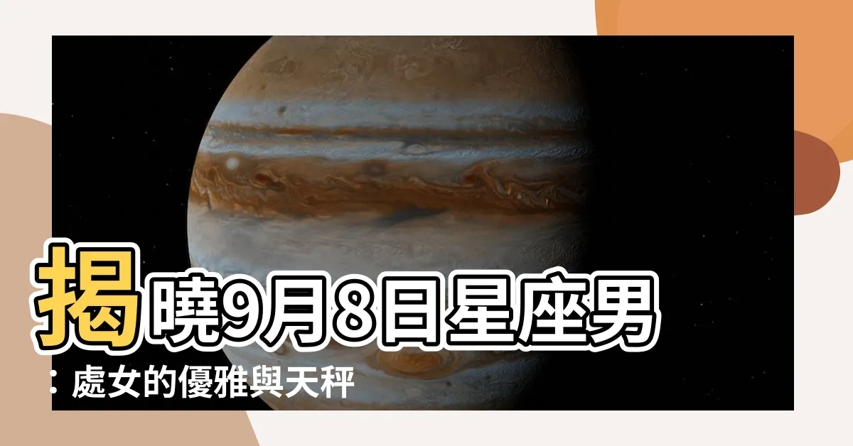 【9月8日星座男】揭曉9月8日星座男：處女的優雅與天秤的魅力