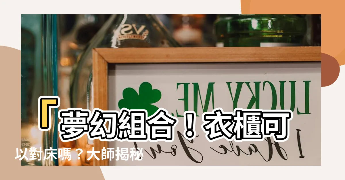 【衣櫃可以對牀嗎】「夢幻組合！衣櫃可以對牀嗎？大師揭秘給你不敗風水策略！」