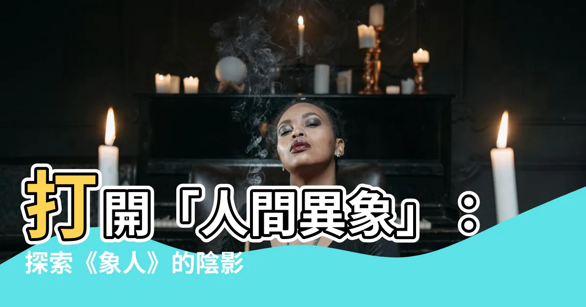 【象人】打開「人間異象」：探索《象人》的陰影與光芒
