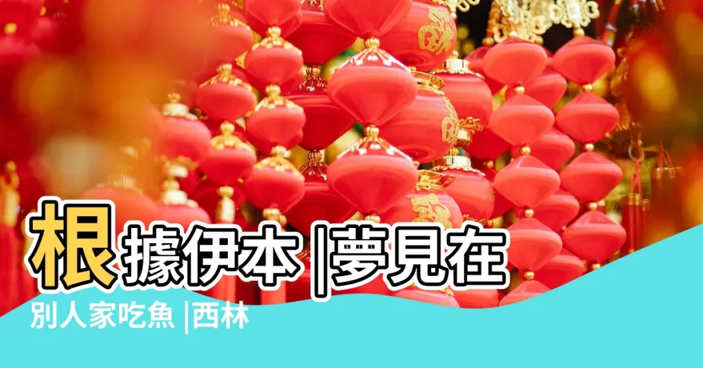 根據伊本 |夢見在別人家吃魚 |西林的説法 |【夢見領導來家裏吃魚】
