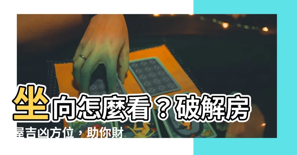 【房子坐向怎麼看】坐向怎麼看？破解房屋吉凶方位，助你財運亨通！