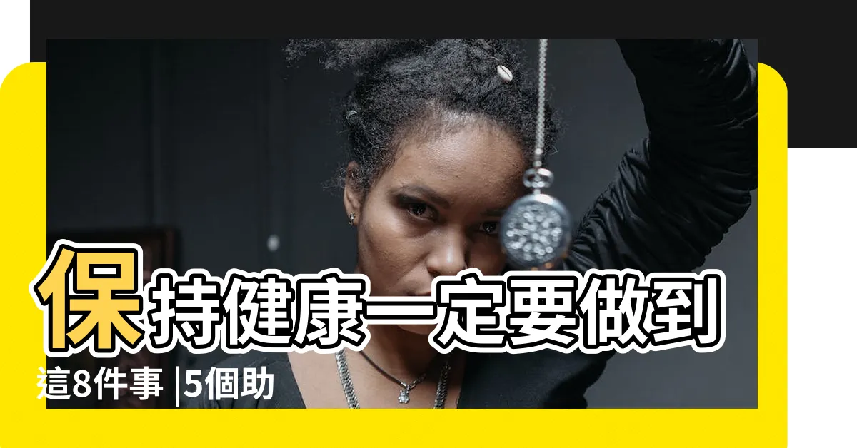 【身體保健】保持健康一定要做到這8件事 |5個助你保持健康生活的簡單小貼士 |健康生活方式 |