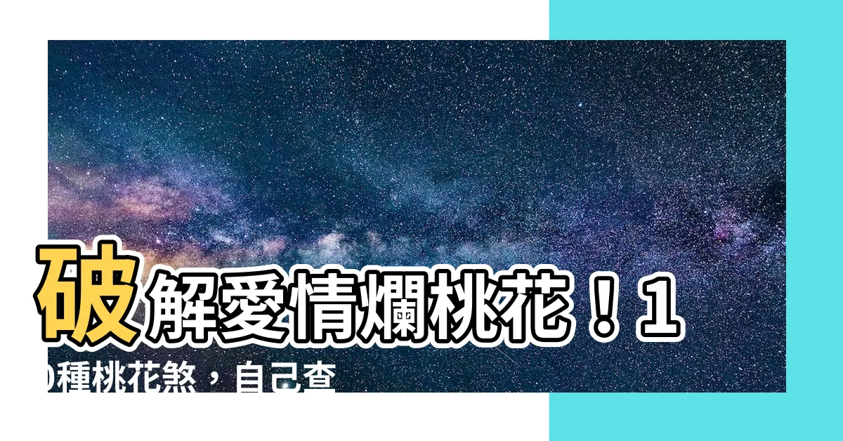 【桃花煞八字】破解愛情爛桃花！10種桃花煞，自己查八字找出解法