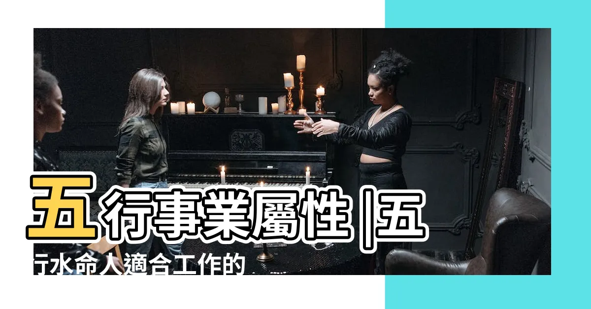 【八字屬水 適合工作】五行事業屬性 |五行水命人適合工作的職業 |五行屬水的行業有哪些 |