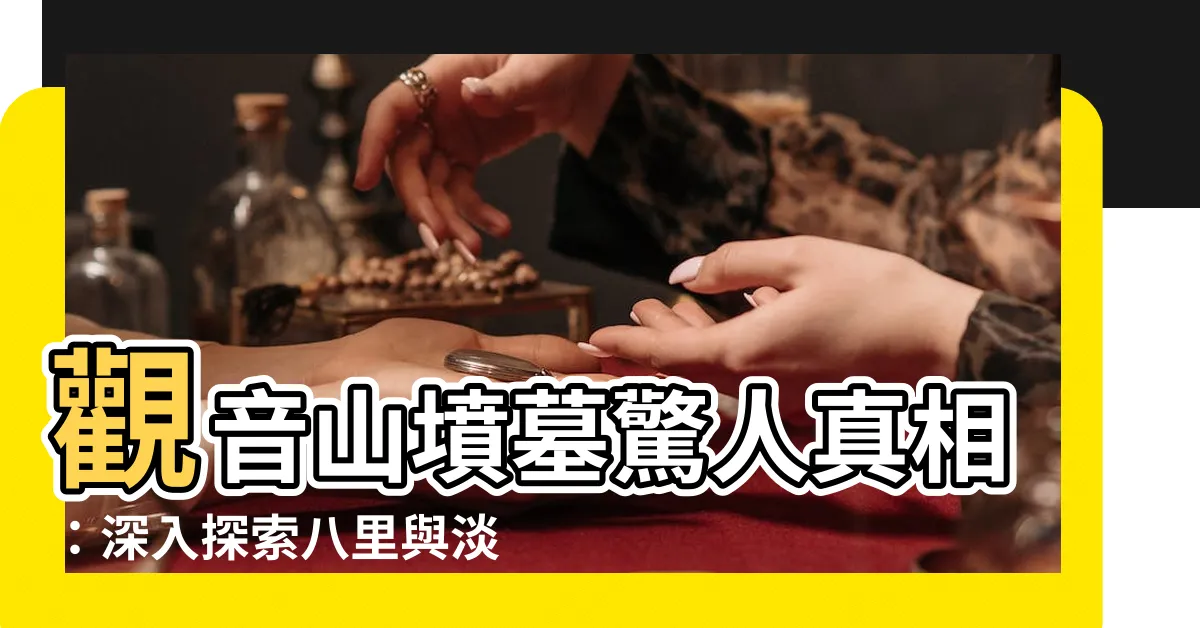【觀音山墳墓】觀音山墳墓驚人真相：深入探索八里與淡水的極端差異！