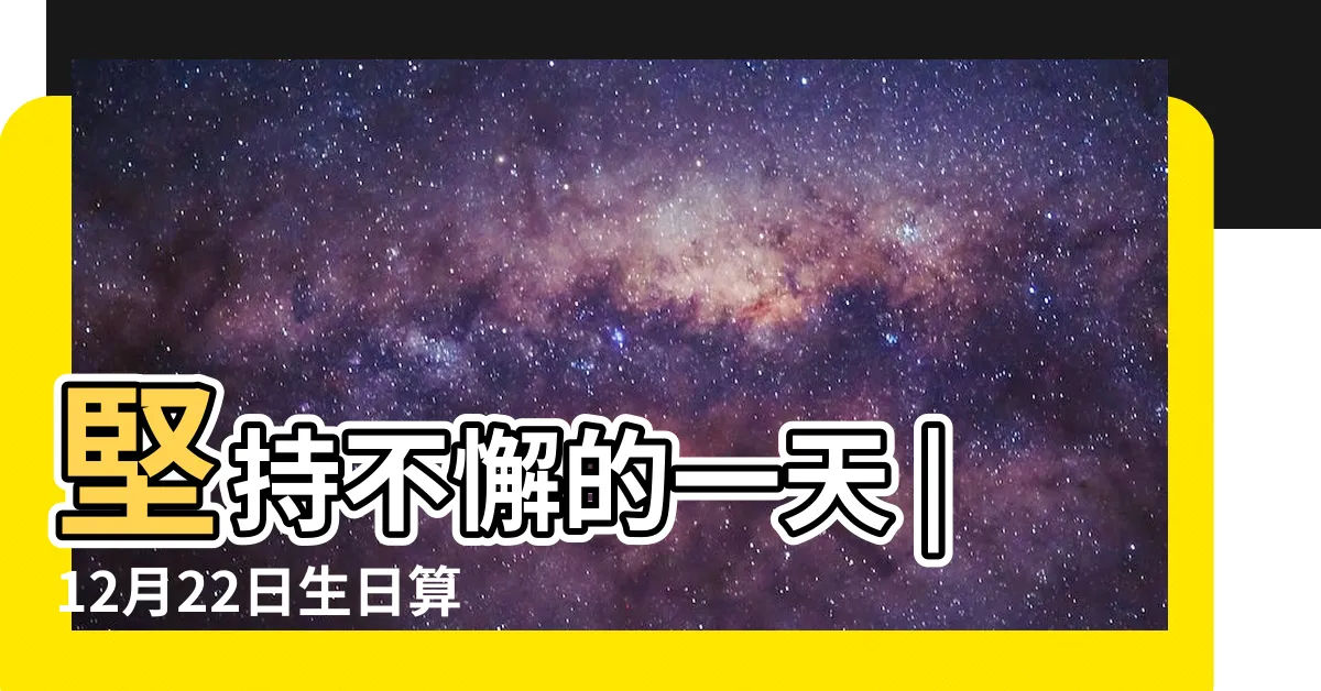 【12月22號出生的人】堅持不懈的一天 |12月22日生日算命12月22日出生人命運 |12月22日人的性格 |