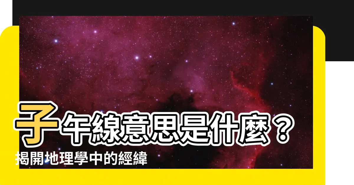 【子午線意思】子午線意思是什麼？揭開地理學中的經緯奧秘