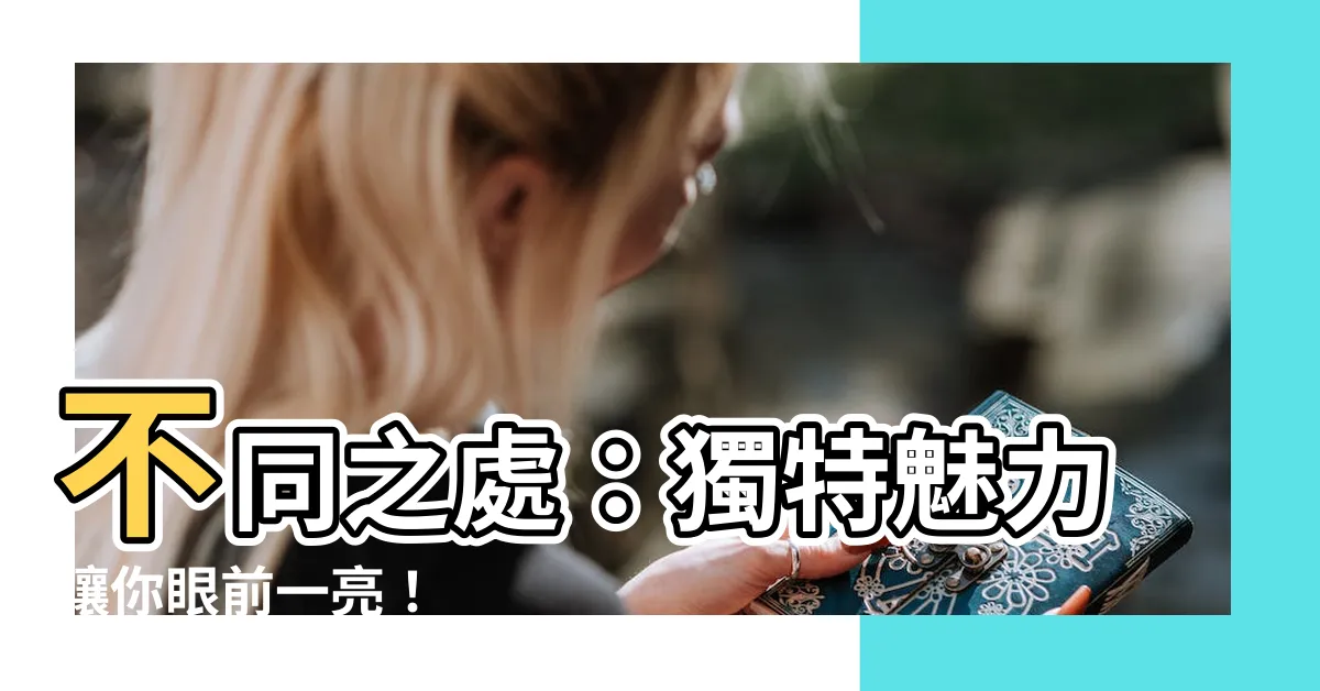 【不同之處】不同之處：獨特魅力讓你眼前一亮！