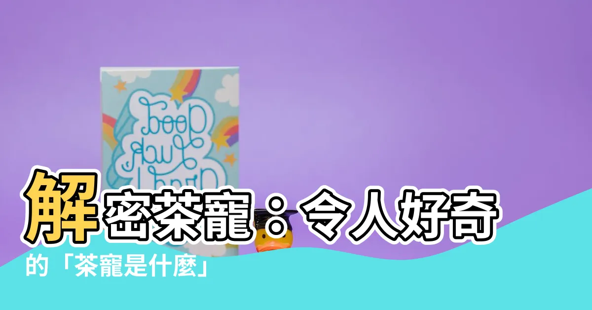【茶寵是什麼】解密茶寵：令人好奇的「茶寵是什麼」