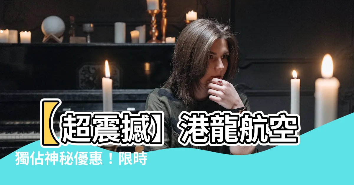 【港龍航空】【超震撼】港龍航空獨佔神秘優惠！限時驚喜等著你！