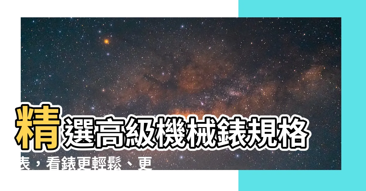 【看錶】精選高級機械錶規格表，看錶更輕鬆、更專業！