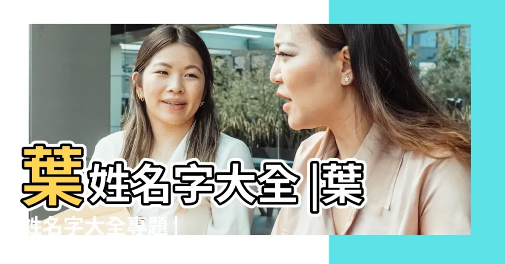 葉姓名字大全 |葉姓名字大全專題 |葉字起名大全集 |【取名什麼葉好聽的名字大全集】