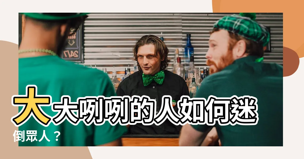 【大大咧咧的人】大大咧咧的人如何迷倒眾人？