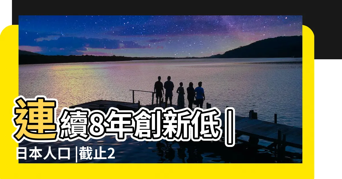 【日本2023人口】連續8年創新低 |日本人口 |截止2023年1月1日日本包括外國人在內的總人口數降至了 |