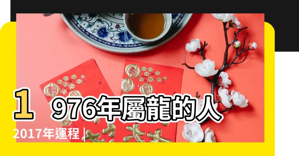 1976年屬龍的人2017年運程 |1976年出生屬龍的人2017年運程 |1976年屬龍的人2017年運勢 |【2017年76屬龍的運勢如何】