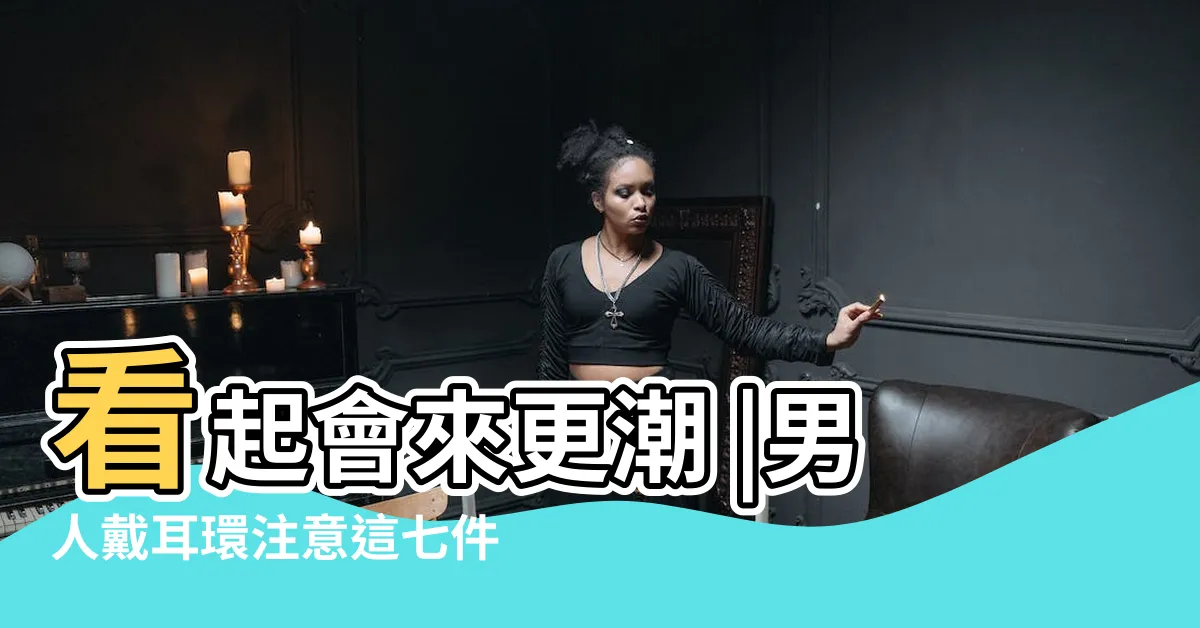 【耳洞 男生】看起會來更潮 |男人戴耳環注意這七件事 |男生耳釘別亂戴 |