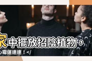 【招陰植物】家中擺放招陰植物，小心黴運連連！、運勢一落千丈