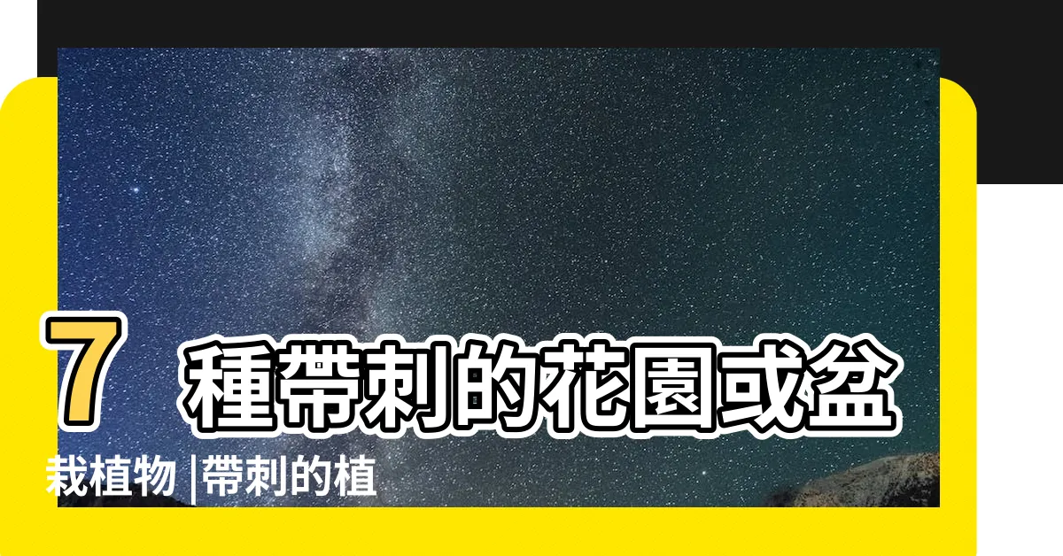 【帶刺植物】7種帶刺的花園或盆栽植物 |帶刺的植物有哪些 |帶刺植物圍牆 |