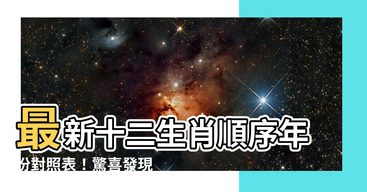 【十二生肖順序年份】最新十二生肖順序年份對照表！驚喜發現傳統生肖的神秘順序！