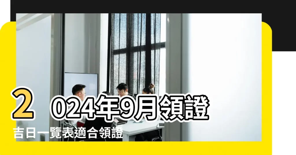 2024年9月領證吉日一覽表適合領證的日子有哪些 |9月份結婚的好日子有哪些9月9日為什麼扎堆新人登記 |112年農民曆宜嫁娶吉日及籌備婚禮懶人包 |【9月份有什麼好日子登記】