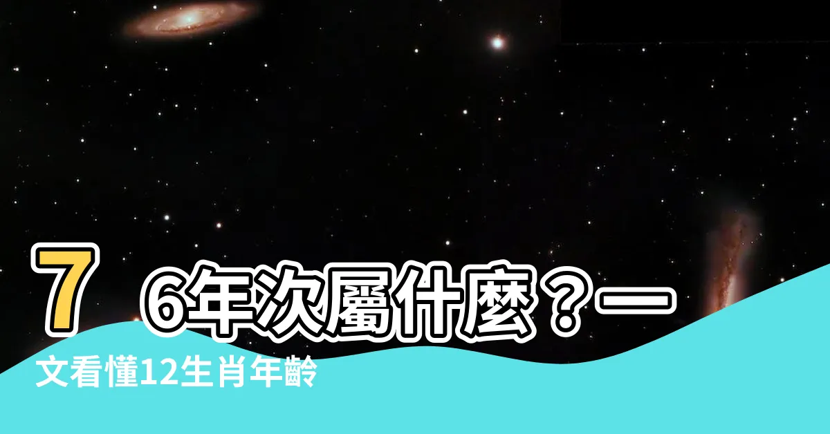 【76年次屬】76年次屬什麼？一文看懂12生肖年齡對照表的奧秘