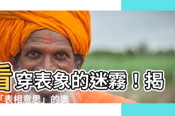 【表相意思】看穿表象的迷霧！揭開「表相意思」的奧秘